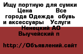 Ищу портную для сумки › Цена ­ 1 000 - Все города Одежда, обувь и аксессуары » Услуги   . Ненецкий АО,Выучейский п.